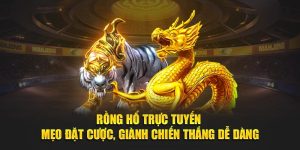 Rồng Hổ Trực Tuyến - Mẹo Đặt Cược, Giành Chiến Thắng Dễ Dàng